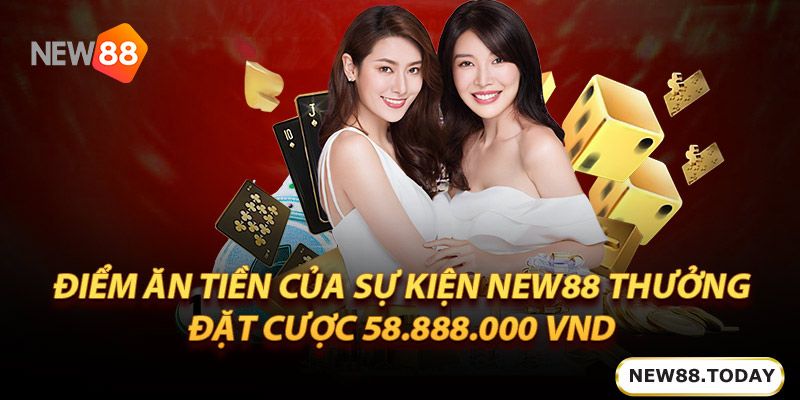 Điểm ăn tiền của sự kiện new88 thưởng đặt cược 58.888.000 Vnd